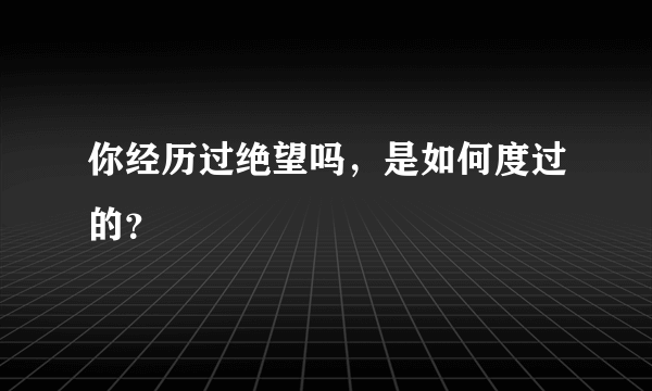 你经历过绝望吗，是如何度过的？