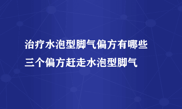 治疗水泡型脚气偏方有哪些 三个偏方赶走水泡型脚气