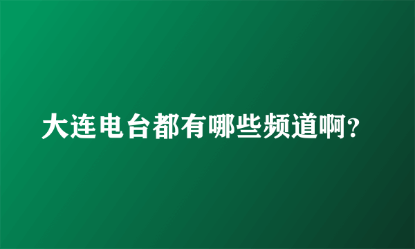 大连电台都有哪些频道啊？