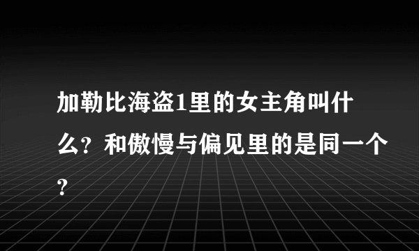 加勒比海盗1里的女主角叫什么？和傲慢与偏见里的是同一个？