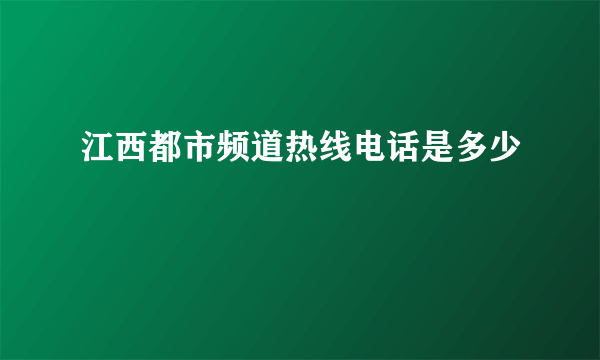 江西都市频道热线电话是多少