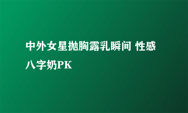 中外女星抛胸露乳瞬间 性感八字奶PK