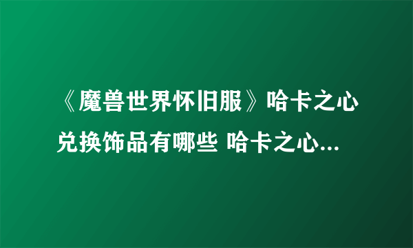 《魔兽世界怀旧服》哈卡之心兑换饰品有哪些 哈卡之心兑换饰品一览