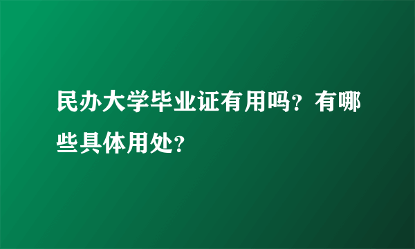 民办大学毕业证有用吗？有哪些具体用处？