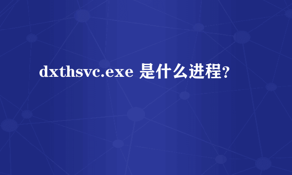 dxthsvc.exe 是什么进程？