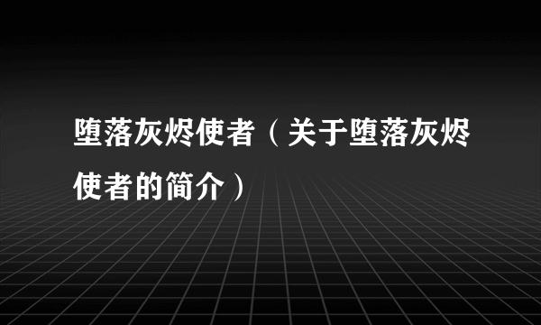 堕落灰烬使者（关于堕落灰烬使者的简介）