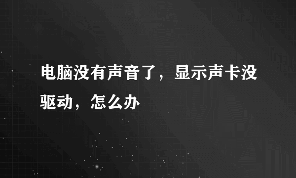 电脑没有声音了，显示声卡没驱动，怎么办