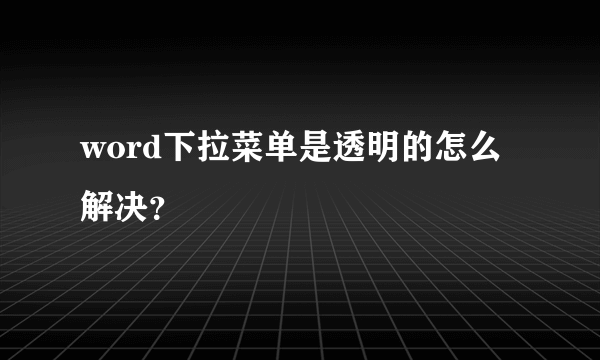 word下拉菜单是透明的怎么解决？