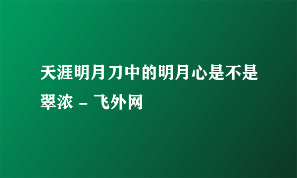 天涯明月刀中的明月心是不是翠浓 - 飞外网