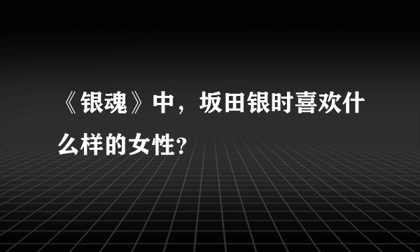 《银魂》中，坂田银时喜欢什么样的女性？