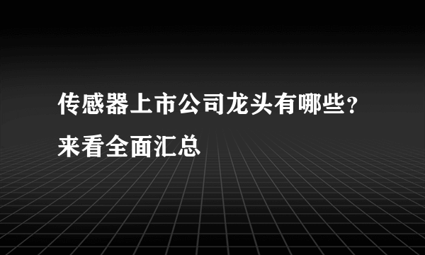 传感器上市公司龙头有哪些？来看全面汇总