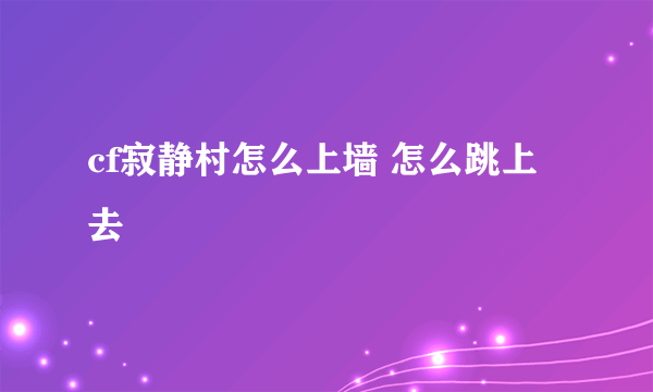 cf寂静村怎么上墙 怎么跳上去