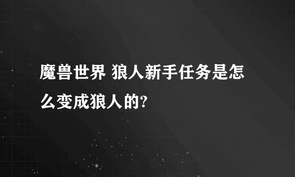 魔兽世界 狼人新手任务是怎么变成狼人的?