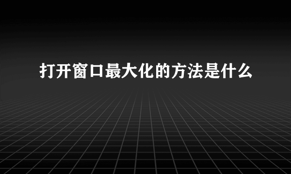 打开窗口最大化的方法是什么