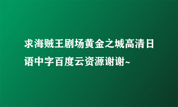 求海贼王剧场黄金之城高清日语中字百度云资源谢谢~