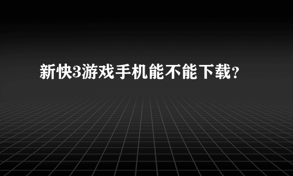 新快3游戏手机能不能下载？