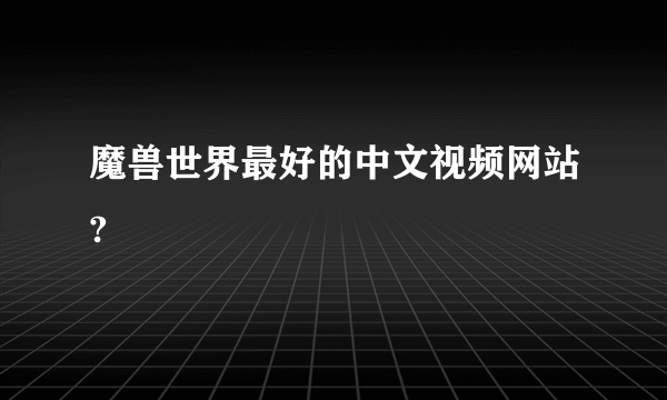 魔兽世界最好的中文视频网站?