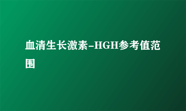 血清生长激素-HGH参考值范围