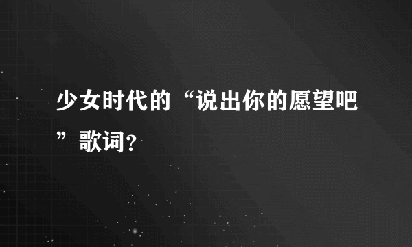 少女时代的“说出你的愿望吧”歌词？