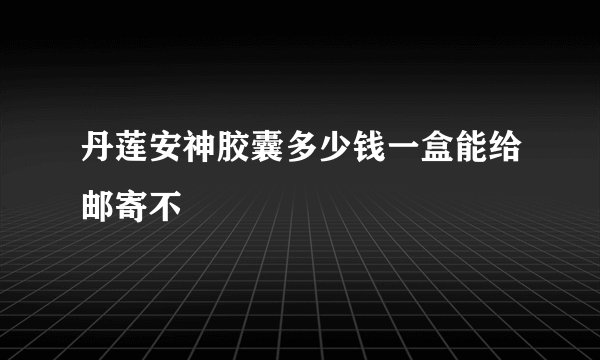 丹莲安神胶囊多少钱一盒能给邮寄不