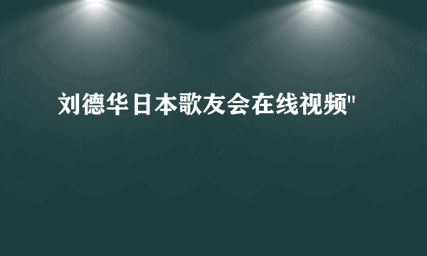 刘德华日本歌友会在线视频