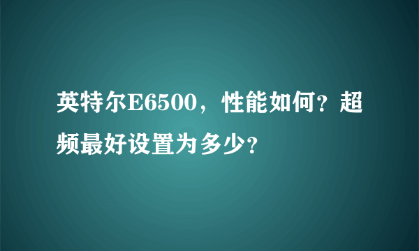 英特尔E6500，性能如何？超频最好设置为多少？