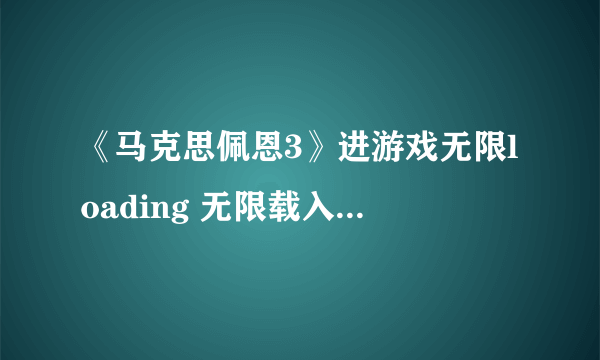 《马克思佩恩3》进游戏无限loading 无限载入的解决方法