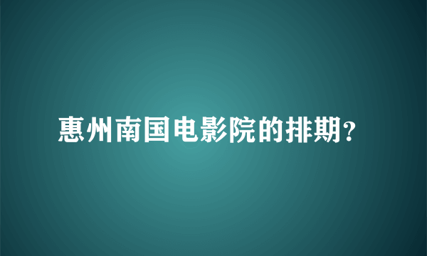 惠州南国电影院的排期？