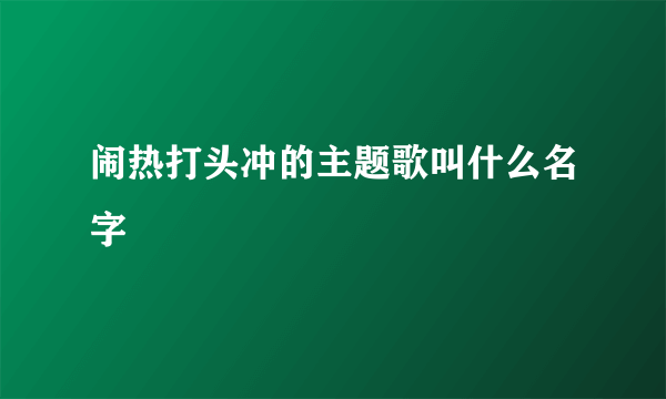 闹热打头冲的主题歌叫什么名字