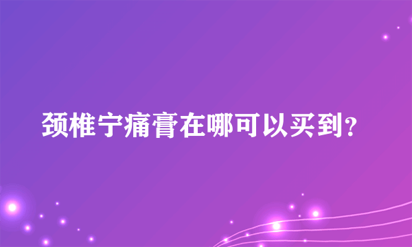 颈椎宁痛膏在哪可以买到？