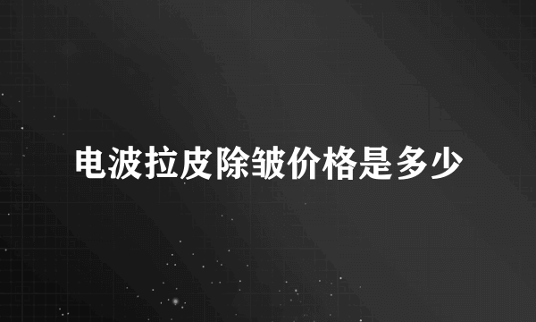 电波拉皮除皱价格是多少