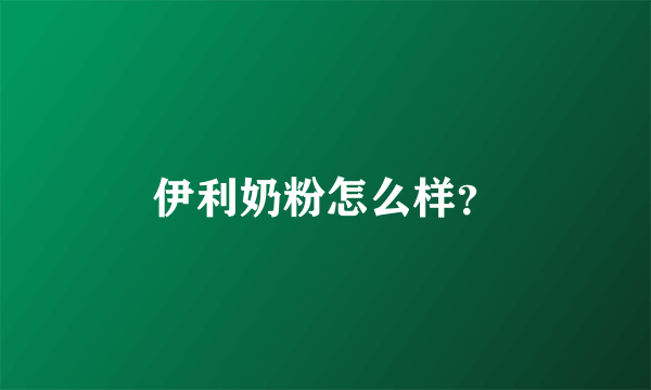 伊利奶粉怎么样？