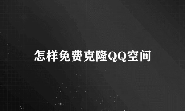 怎样免费克隆QQ空间