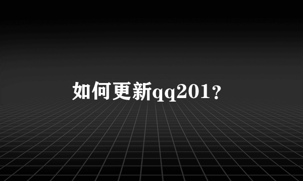 如何更新qq201？