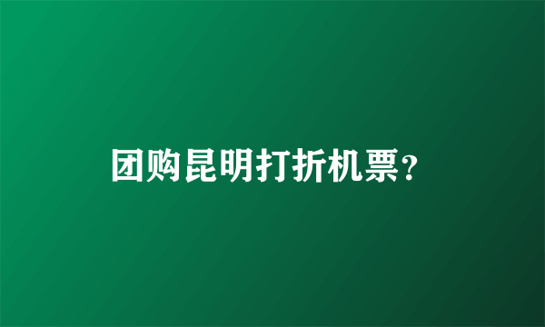 团购昆明打折机票？