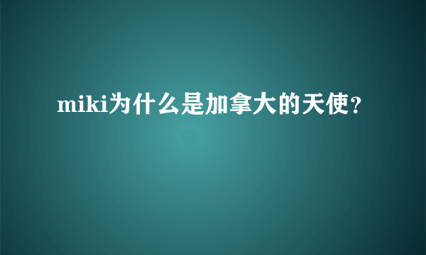 miki为什么是加拿大的天使？