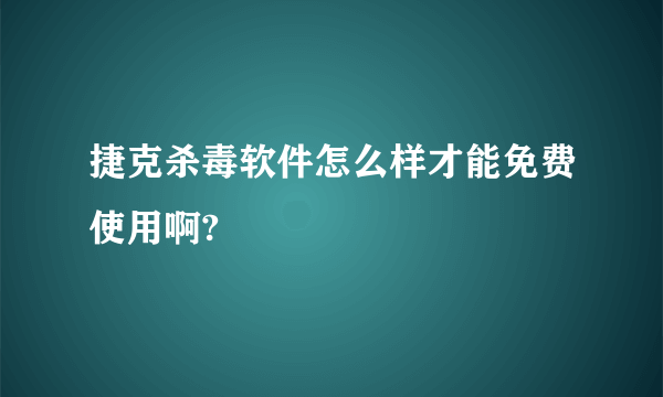 捷克杀毒软件怎么样才能免费使用啊?