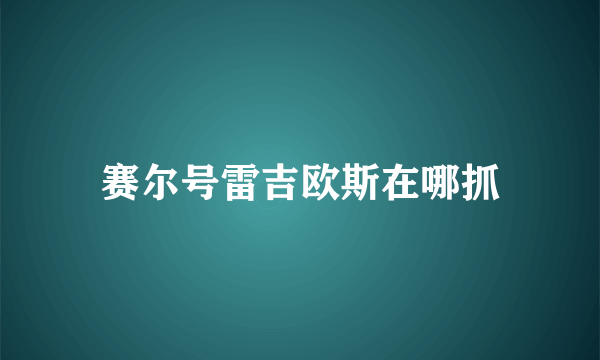 赛尔号雷吉欧斯在哪抓