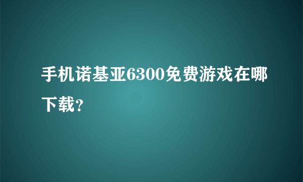 手机诺基亚6300免费游戏在哪下载？