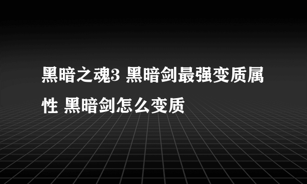 黑暗之魂3 黑暗剑最强变质属性 黑暗剑怎么变质