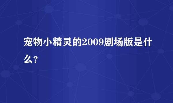 宠物小精灵的2009剧场版是什么？