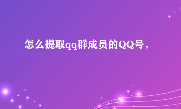 怎么提取qq群成员的QQ号，