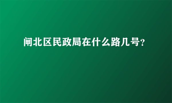 闸北区民政局在什么路几号？