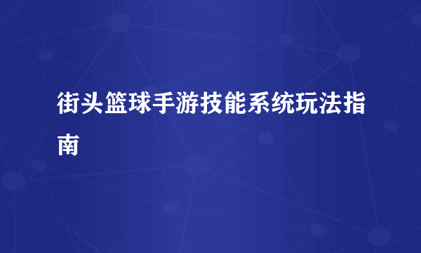 街头篮球手游技能系统玩法指南