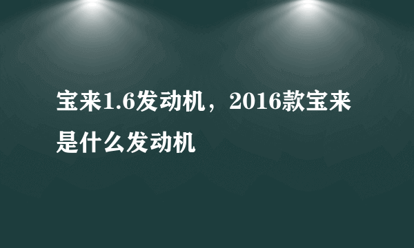 宝来1.6发动机，2016款宝来是什么发动机