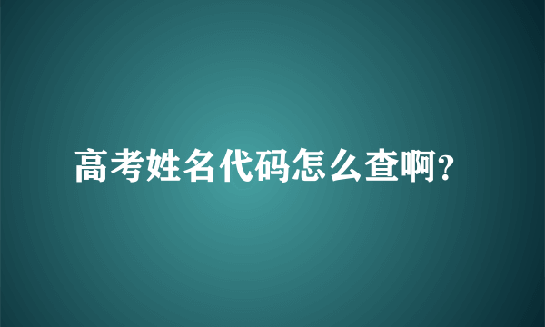 高考姓名代码怎么查啊？