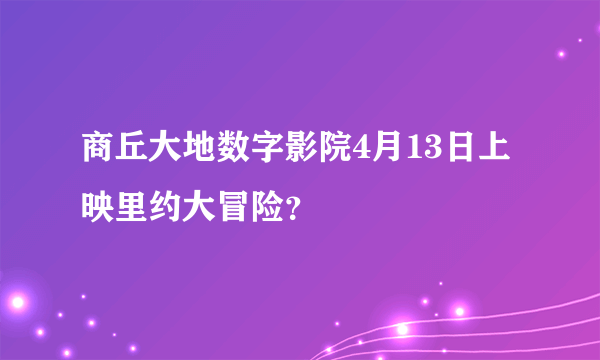 商丘大地数字影院4月13日上映里约大冒险？