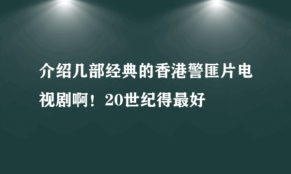 介绍几部经典的香港警匪片电视剧啊！20世纪得最好