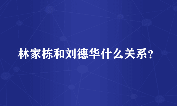 林家栋和刘德华什么关系？