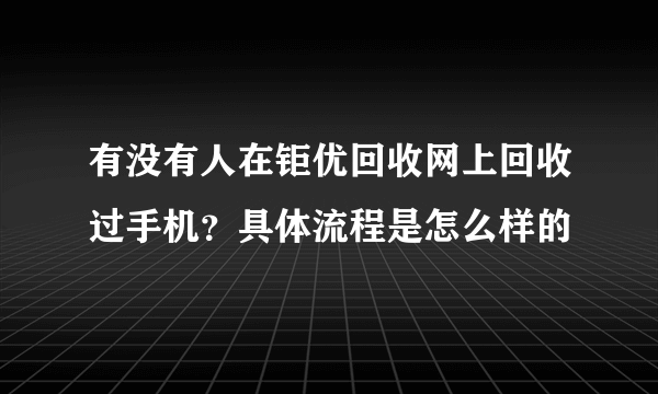 有没有人在钜优回收网上回收过手机？具体流程是怎么样的